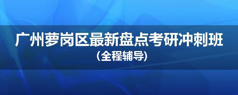 广州萝岗区最新盘点考研冲刺班（全程辅导)