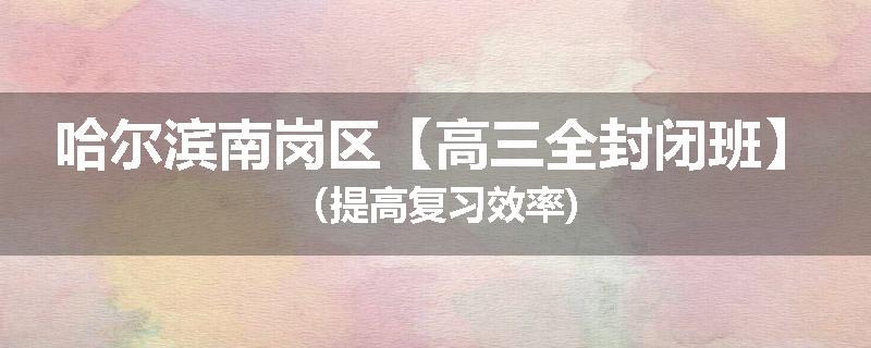 哈尔滨南岗区【高三全封闭班】（提高复习效率)