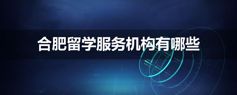 合肥留学服务机构有哪些