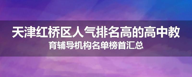 天津红桥区人气排名高的高中教育辅导机构名单榜首汇总