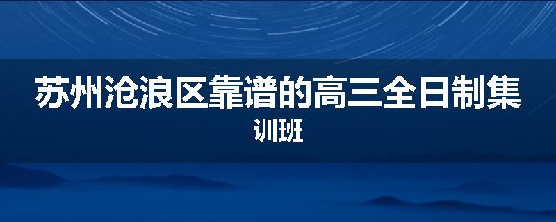 苏州沧浪区靠谱的高三全日制集训班