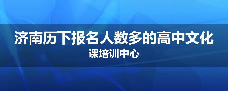 济南历下报名人数多的高中文化课培训中心
