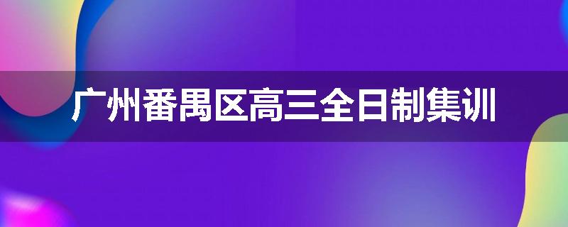 广州番禺区高三全日制集训