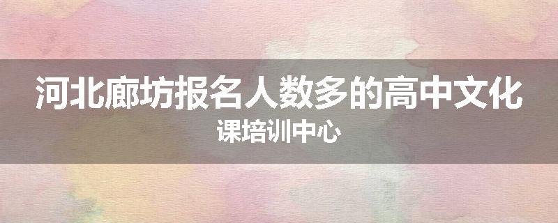河北廊坊报名人数多的高中文化课培训中心
