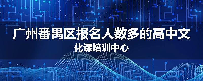 广州番禺区报名人数多的高中文化课培训中心