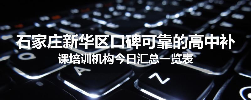 石家庄新华区口碑可靠的高中补课培训机构今日汇总一览表