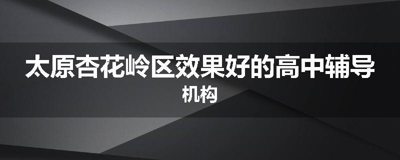 太原杏花岭区效果好的高中辅导机构