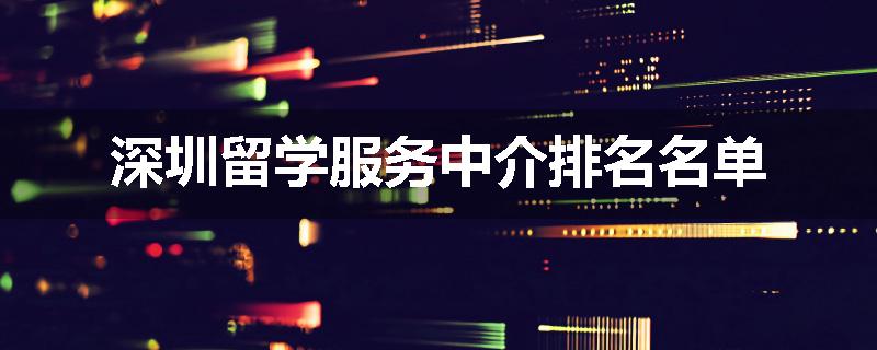 深圳留学服务中介排名名单