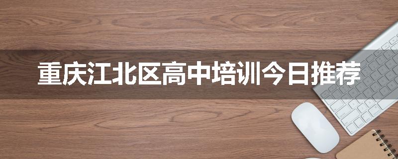 重庆江北区高中培训今日推荐