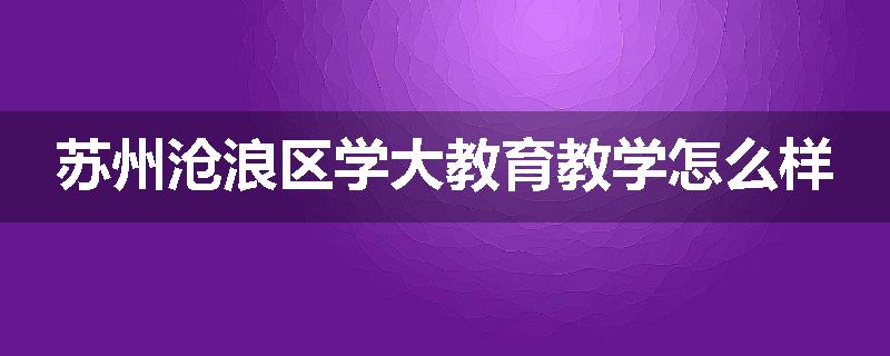 苏州沧浪区学大教育教学怎么样