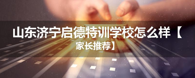 山东济宁启德特训学校怎么样【家长推荐】