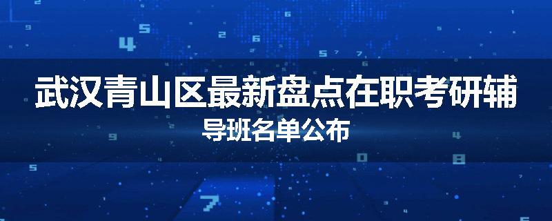 武汉青山区最新盘点在职考研辅导班名单公布