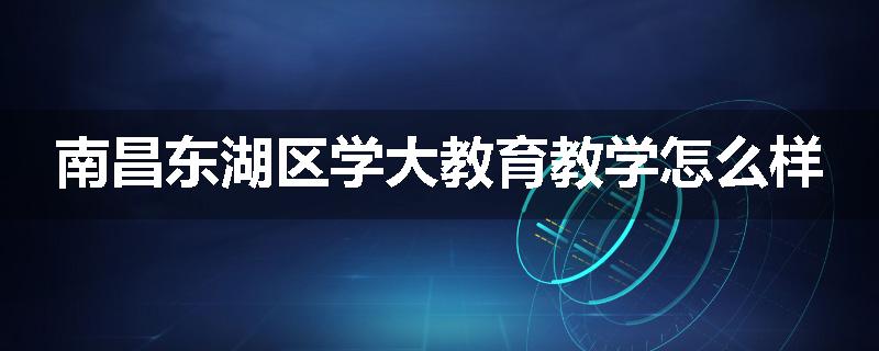南昌东湖区学大教育教学怎么样