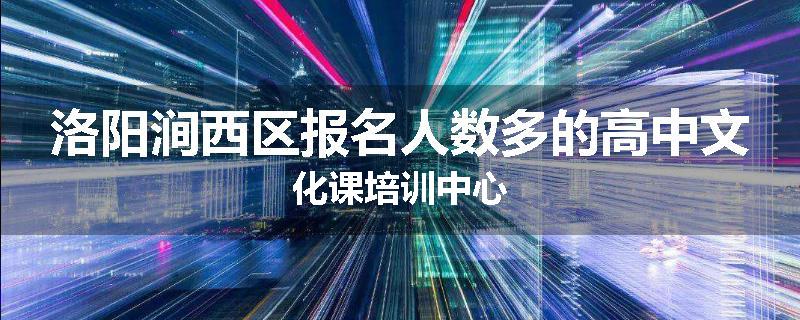 洛阳涧西区报名人数多的高中文化课培训中心