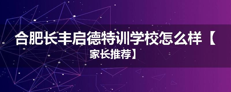 合肥长丰启德特训学校怎么样【家长推荐】