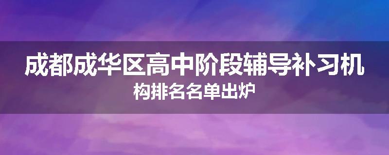 成都成华区高中阶段辅导补习机构排名名单出炉