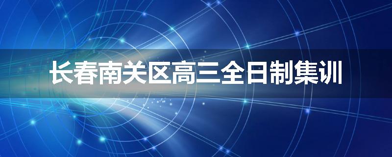 长春南关区高三全日制集训