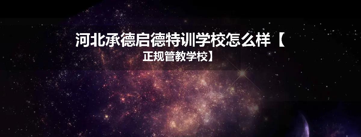 河北承德启德特训学校怎么样【正规管教学校】