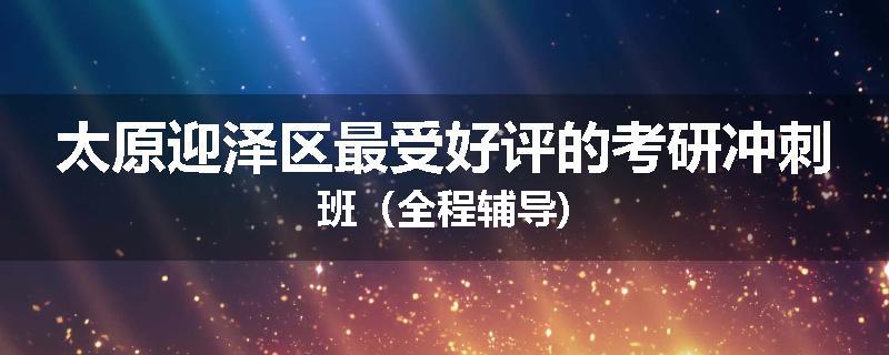 太原迎泽区最受好评的考研冲刺班（全程辅导)