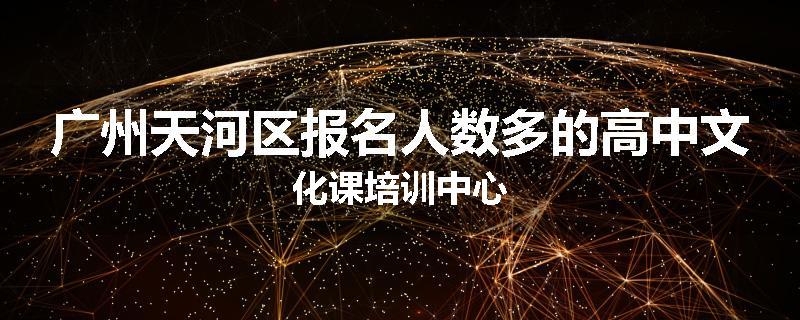 广州天河区报名人数多的高中文化课培训中心
