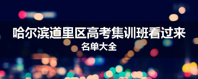 哈尔滨道里区高考集训班看过来名单大全