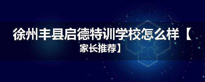 徐州丰县启德特训学校怎么样【家长推荐】