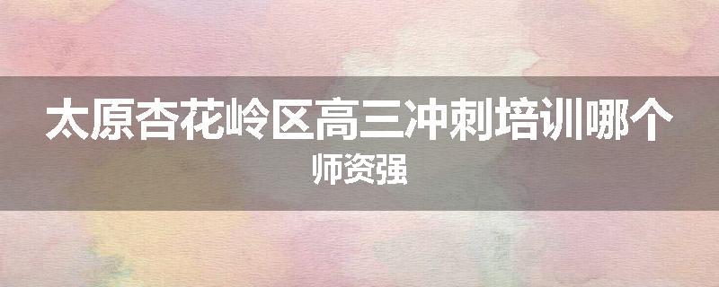太原杏花岭区高三冲刺培训哪个师资强