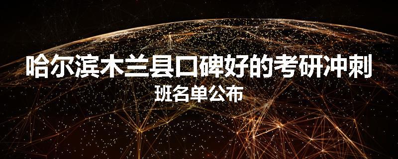 哈尔滨木兰县口碑好的考研冲刺班名单公布