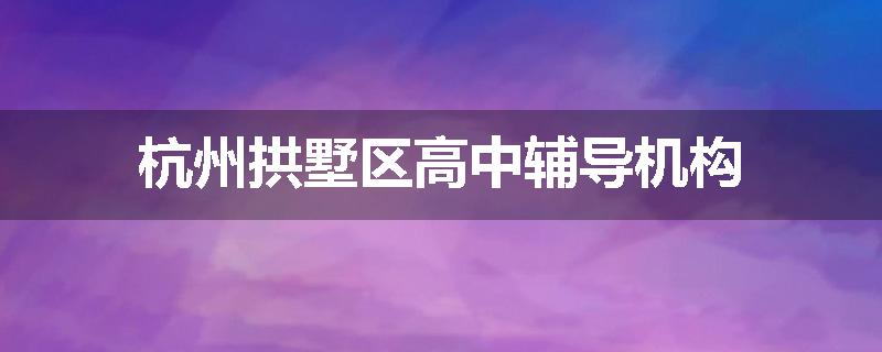 杭州拱墅区高中辅导机构