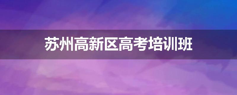 苏州高新区高考培训班