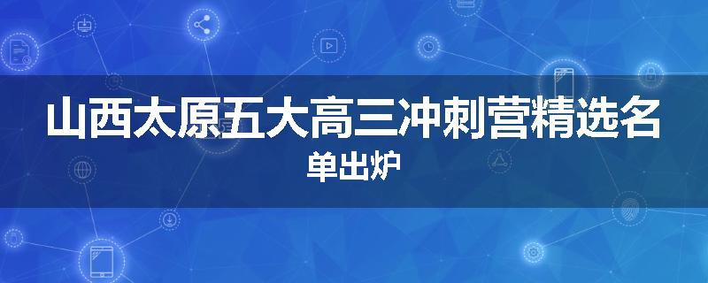 山西太原五大高三冲刺营精选名单出炉