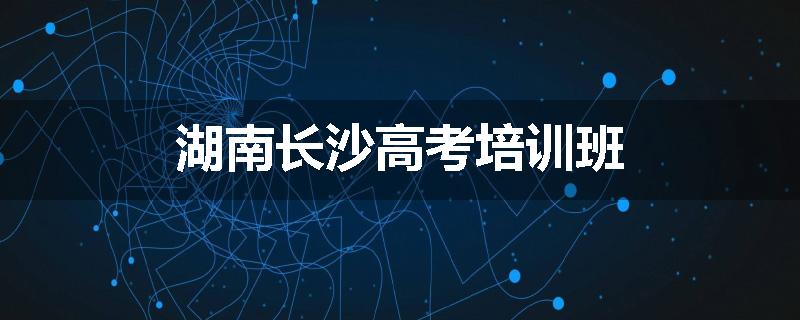湖南长沙高考培训班