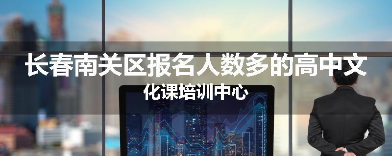长春南关区报名人数多的高中文化课培训中心