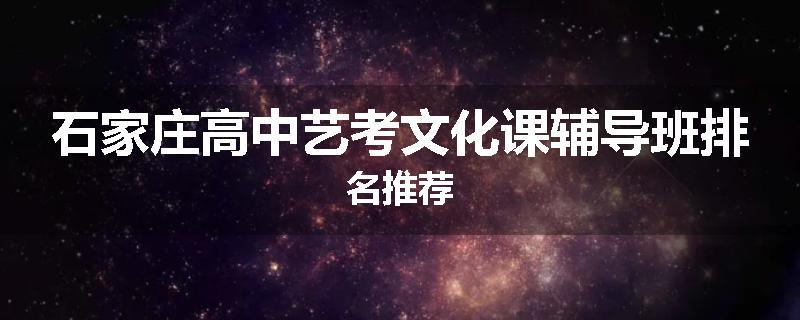 石家庄高中艺考文化课辅导班排名推荐
