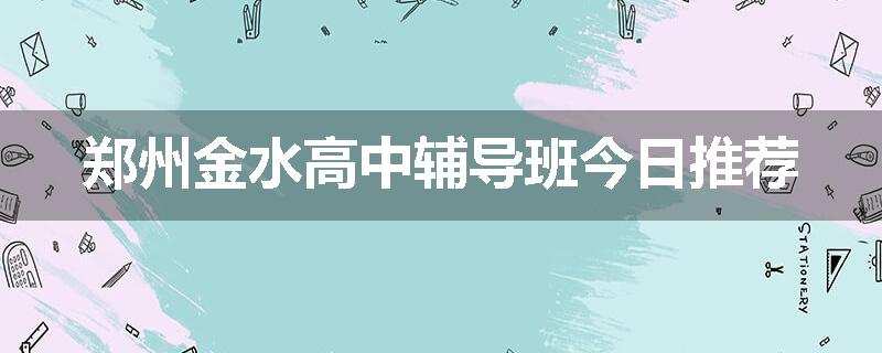 郑州金水高中辅导班今日推荐