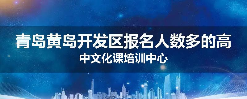 青岛黄岛开发区报名人数多的高中文化课培训中心