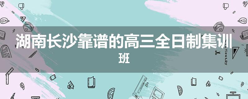 湖南长沙靠谱的高三全日制集训班