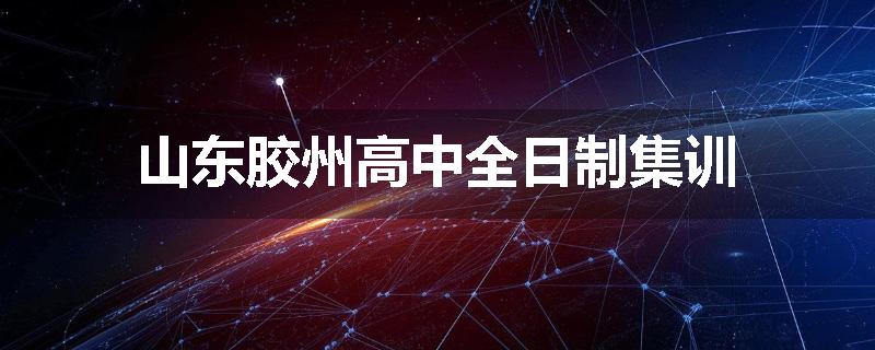 山东胶州高中全日制集训