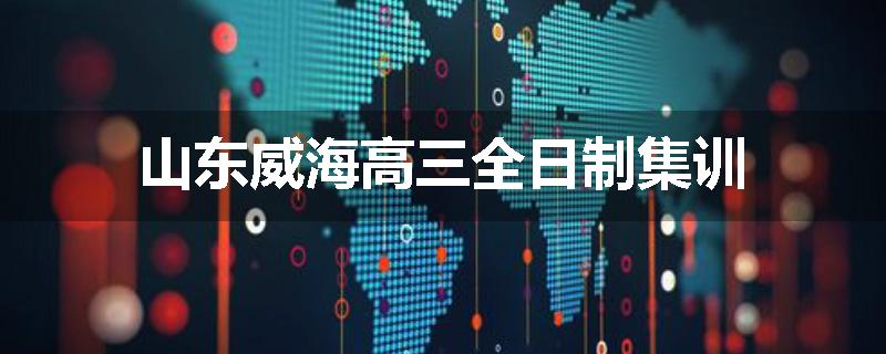 山东威海高三全日制集训