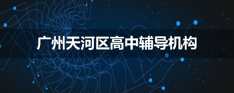 广州天河区高中辅导机构