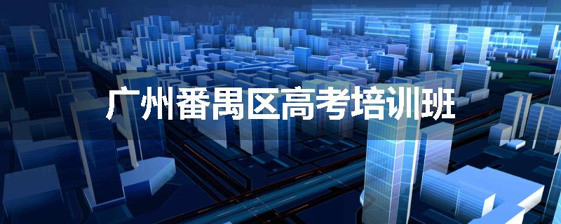 广州番禺区高考培训班