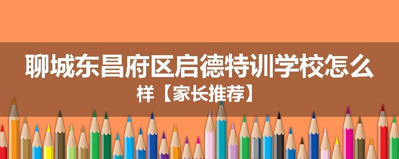 聊城东昌府区启德特训学校怎么样【家长推荐】