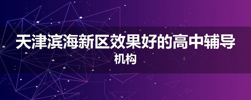 天津滨海新区效果好的高中辅导机构