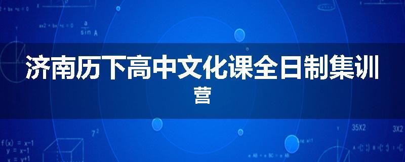 济南历下高中文化课全日制集训营