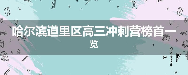 哈尔滨道里区高三冲刺营榜首一览
