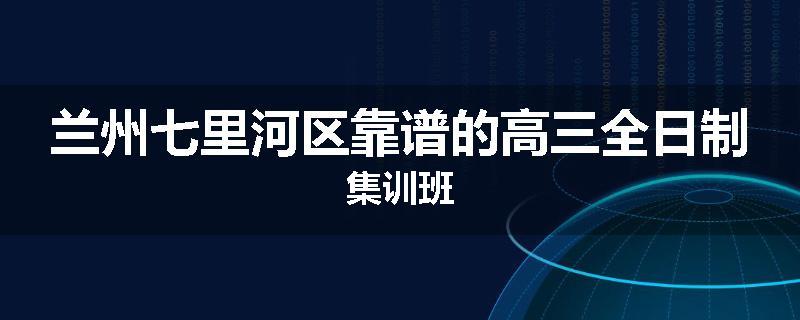 兰州七里河区靠谱的高三全日制集训班