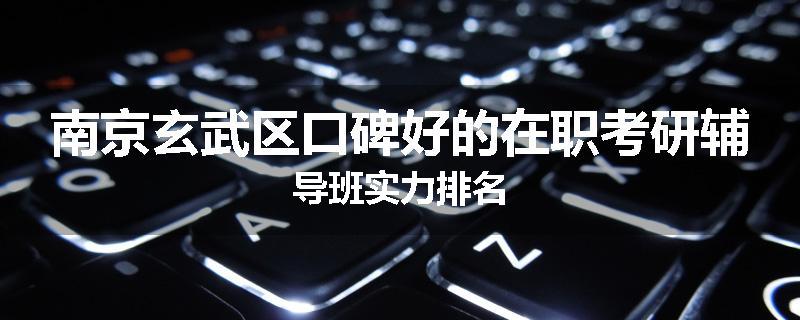 南京玄武区口碑好的在职考研辅导班实力排名