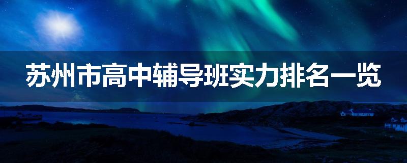 苏州市高中辅导班实力排名一览