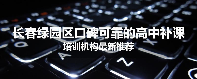 长春绿园区口碑可靠的高中补课培训机构最新推荐