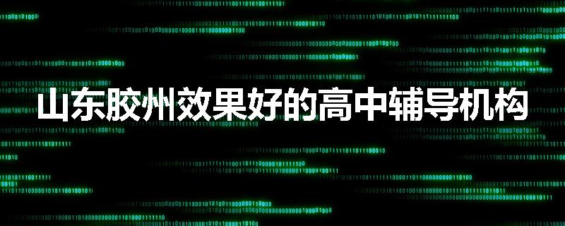 山东胶州效果好的高中辅导机构